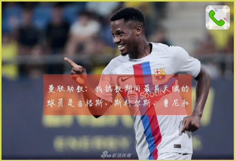 曼联助教：我执教期间最具天赋的球员是吉格斯、斯科尔斯、鲁尼和C罗