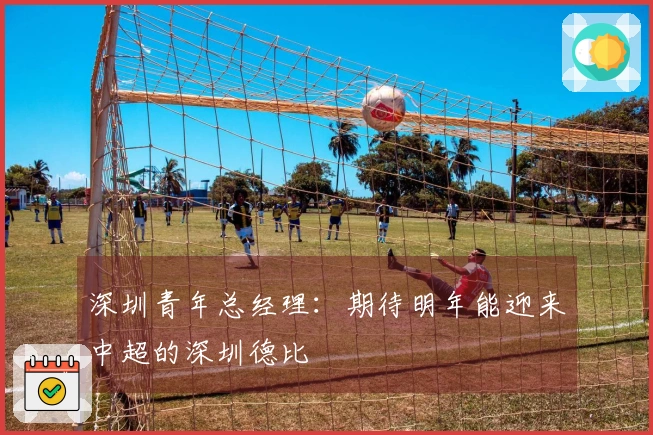 深圳青年总经理：期待明年能迎来中超的深圳德比