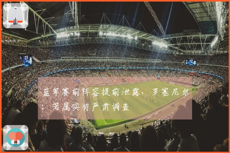 蓝军赛前阵容提前泄露，罗塞尼尔：若属实将严肃调查