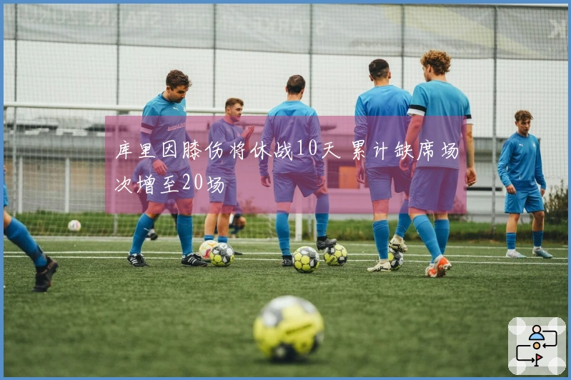 库里因膝伤将休战10天 累计缺席场次增至20场
