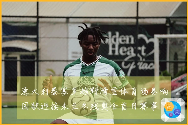 意大利泰塞罗越野滑雪体育场奏响国歌迎接米兰冬残奥会首日赛事