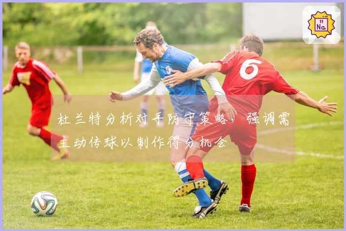 杜兰特分析对手防守策略，强调需主动传球以制作得分机会
