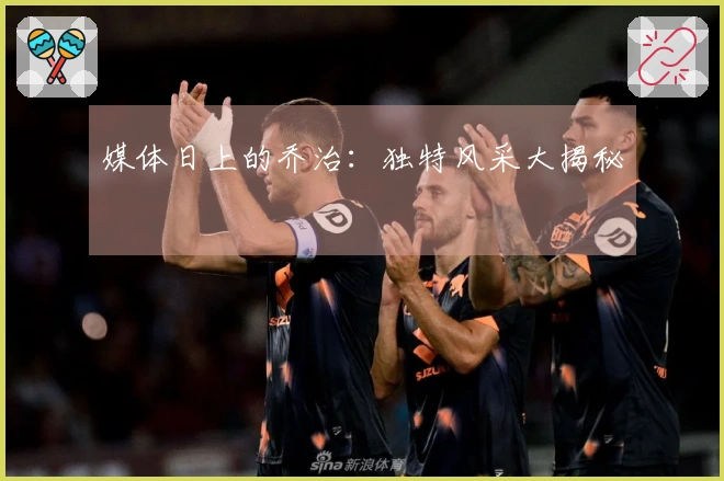 媒体日上的乔治：独特风采大揭秘