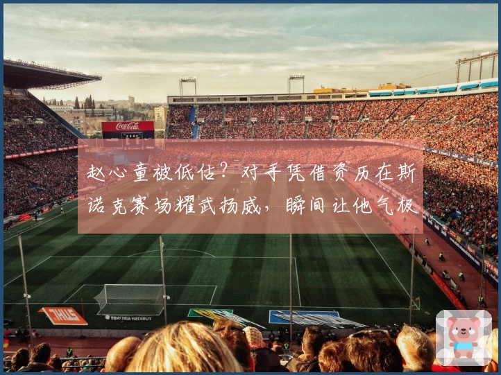 赵心童被低估？对手凭借资历在斯诺克赛场耀武扬威，瞬间让他气极反常！